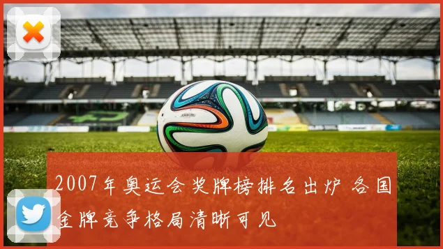 2007年奥运会奖牌榜排名出炉 各国金牌竞争格局清晰可见