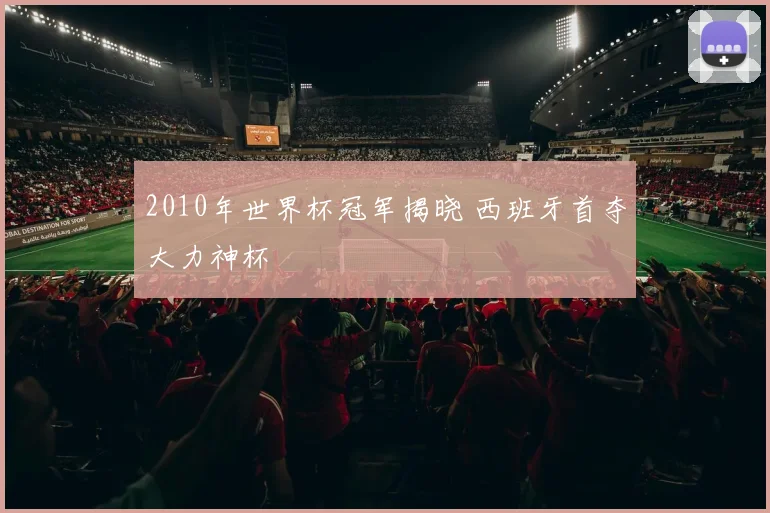 2010年世界杯冠军揭晓 西班牙首夺大力神杯