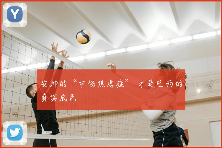 安帅的“中场焦虑症” 才是巴西的真实底色
