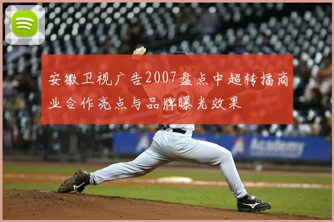 安徽卫视广告2007盘点中超转播商业合作亮点与品牌曝光效果