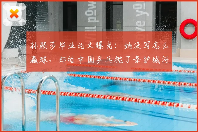 孙颖莎毕业论文曝光：她没写怎么赢球，却给中国乒乓挖了条护城河